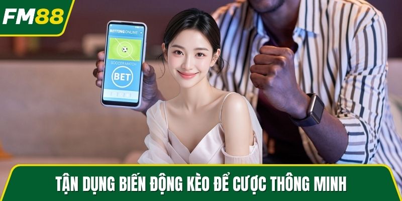 Tận dụng biến động kèo để cược thông minh